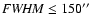 ${\it FWHM} \le 150\hbox{$^{\prime\prime}$ }$