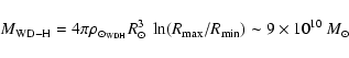\begin{displaymath}M_{\rm WD-H} = 4 \pi \rho_{{\odot}_{\rm WDH}} R_{\odot}^3 ~ \ln (R_{\max}/R_{\min})
\sim 9 \times 10^{10} ~ M_{\odot}
\end{displaymath}
