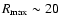 $R_{\max} \sim
20$
