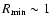 $R_{\min} \sim 1$