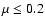 $\mu \le 0.2$