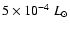$5 \times 10^{-4}~L_\odot$
