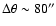 $\Delta \theta \sim 80''$