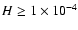 $H\geq 1 \times 10^{-4}$