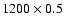 $1200 \times 0.5$