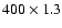 $400 \times 1.3$