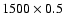 $1500 \times 0.5$