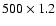 $500 \times 1.2$