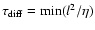 $\tau_{\rm diff}={\rm min}(l^2/\eta)$