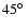 $45\hbox{$^\circ$ }$
