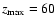 $z_{\rm max}=60$