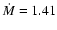 $\dot{M} = 1.41$