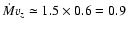 $\dot{M}v_z \simeq 1.5 \times 0.6 = 0.9$