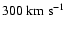 $300~{\rm km~ s^{-1}}$