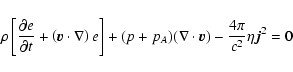 \begin{displaymath}\rho \left[ {\frac{\partial e}{\partial t}}
+ \left(\vec{v} \...
...) (\nabla \cdot\vec{v} )
- {\frac{4\pi}{c^2}}\eta \vec{j}^2= 0
\end{displaymath}