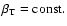 $\beta_{\rm T} = {\rm const.}$