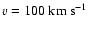 $v=100~{\rm km~s^{-1}}$