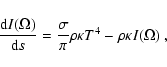 \begin{displaymath}\frac{{\rm d}I(\Omega)}{{\rm d}s} = \frac{\sigma}{\pi}\rho\kappa T^4 - \rho\kappa I(\Omega)
~,
\end{displaymath}
