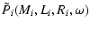 $\displaystyle \tilde{P}_i(M_i,L_i,R_i,\omega)$