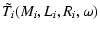 $\displaystyle \tilde{T}_i(M_i,L_i,R_i,\omega)$