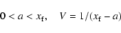 \begin{displaymath}
0<a<x_{\rm f},\quad V=1/(x_{\rm f}-a)
\end{displaymath}