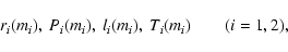 \begin{displaymath}
r_i(m_i),~P_i(m_i),~l_i(m_i),~T_i(m_i)\qquad (i=1,2),
\end{displaymath}