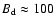 $B_{\rm d}\approx 100$