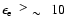 $\epsilon_{\rm e}~~\raisebox{0.2em}{$>$ }
\raisebox{-0.25em}{$\sim$ }~~ 10$