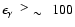 $\epsilon_{\gamma}
~~\raisebox{0.2em}{$>$ }
\raisebox{-0.25em}{$\sim$ }~~ 100$