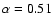$\alpha=0.51$