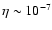 $\eta \sim 10^{-7}$