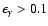 $\epsilon_{\gamma}>0.1$