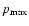 $p_{\rm max}$