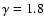$\gamma=1.8$