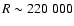 $R \sim 220~000$