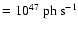 $= 10^{47}~{\rm ph~s}^{-1}$