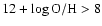 $12 + \log {\rm O}/{\rm H}> 8$