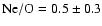 ${\rm Ne}/{\rm O} = 0.5 \pm 0.3$