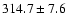 $ 314.7\pm 7.6 $