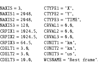 \begin{displaymath}\begin{array}{lll}
&\hbox{{\tt NAXIS}} = \hbox{{\tt 3}} ,\qu...
...&\hbox{{\tt WCSNAME}} = \hbox{{\tt 'Rest frame'}} .
\end{array}\end{displaymath}