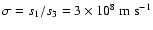 $\sigma = s_1/s_3 = 3 \times 10^{8}~ {\rm m}~{\rm s}^{-1}$