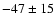 $ -47\pm 15$