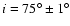 $i = 75^\circ \pm 1^\circ$
