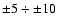 $\pm5 \div \pm10$