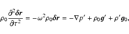 \begin{displaymath}\rho_0\frac{\partial^2\vec{\delta r}}{\partial \tau^2} =
-\om...
...ec{\delta r} = -\nabla p' + \rho_0
\vec{g}' + \rho'\vec{g}_0 ,
\end{displaymath}