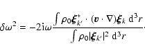 \begin{displaymath}\delta\omega^2=-2{\rm i}\omega \frac{\int \rho_0
\vec{\xi}_{k...
...d}^3r}{\int\rho_0 \vert\vec{\xi}_{k'}\vert^2~ {\rm d}^3r}\cdot
\end{displaymath}