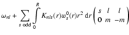$\displaystyle \omega_{nl} + \sum_{s\ {\rm odd}}\int\limits_0^R
K_{nls}(r) w_s^0...
...\rm d}r \left(\begin{array}{ccc}
{s}&{l}&{l}\\
{0}&{m}&{-m}\end{array} \right)$
