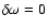 $\delta\omega=0$