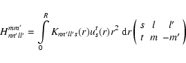 \begin{displaymath}H_{nn'll'}^{mm'}=\int\limits_0^R K_{nn'll' s}(r) u_s^t(r) r^2...
...n{array}{ccc}
{s}&{l}&{l'}\\
{t}&{m}&{-m'}
\end{array}\right)
\end{displaymath}