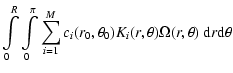 $\displaystyle \int\limits_0^R\int\limits_0^\pi
\sum_{i=1}^M c_i(r_0,\theta_0) K_i(r,\theta) \Omega(r,\theta)~
{\rm d}r {\rm d}\theta$